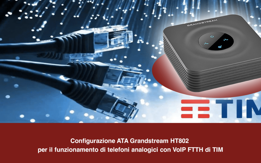 Configurazione ATA Grandstream HT802 per il funzionamento di telefoni analogici con VoIP FTTH di TIM